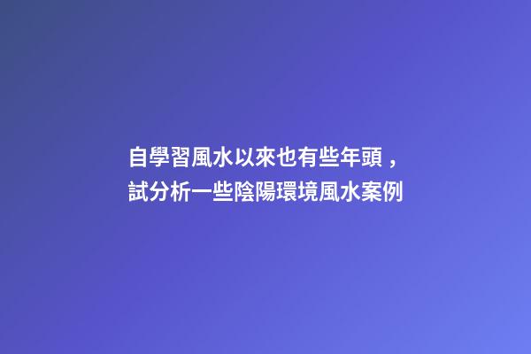 自學習風水以來也有些年頭，試分析一些陰陽環境風水案例
